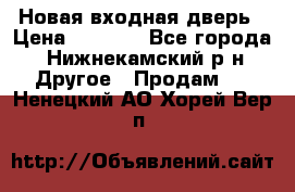 Новая входная дверь › Цена ­ 4 000 - Все города, Нижнекамский р-н Другое » Продам   . Ненецкий АО,Хорей-Вер п.